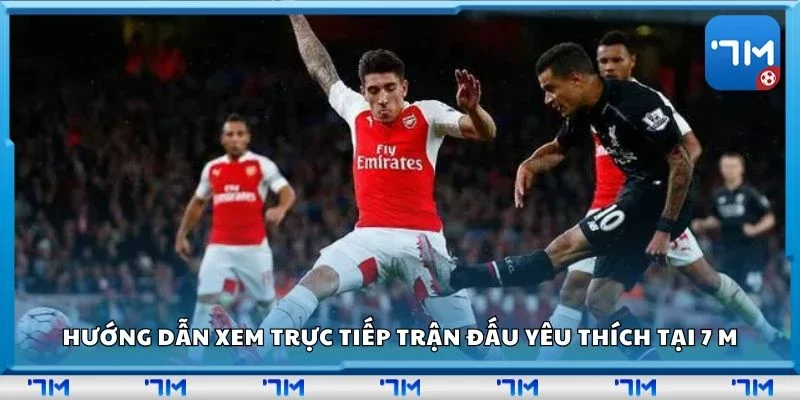 Hướng dẫn xem trực tiếp trận đấu yêu thích tại 7 m